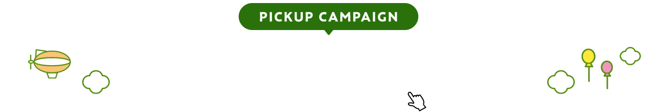 PICKUP CAMPAIGN ピックアップキャンペーン